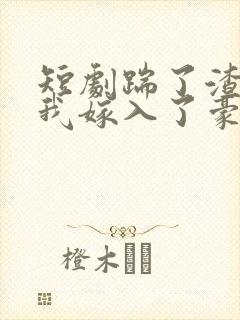 短剧踹了渣男后我嫁入了豪门