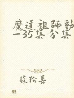 魔道祖师动漫1—35集分集
