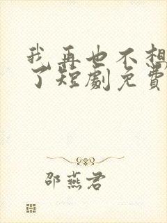 我再也不想恋爱了短剧免费观看