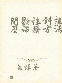 间歇性斜视有什么治疗方法