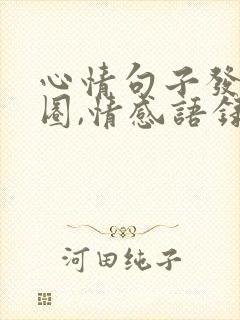 心情句子发朋友圈,情感语录扎心
