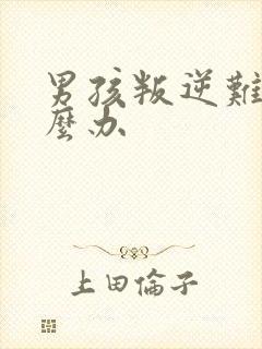 男孩叛逆难管怎么办