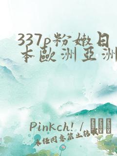 337p粉嫩日本欧洲亚洲噜噜