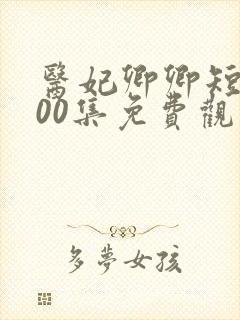 医妃卿卿短剧100集免费观看