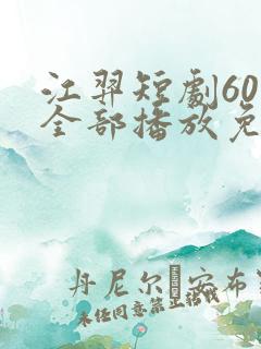 江羿短剧60集全部播放免费