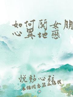 如何哄女朋友开心异地恋