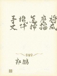 手机怎么将纸质文件扫描成电子版扫描件