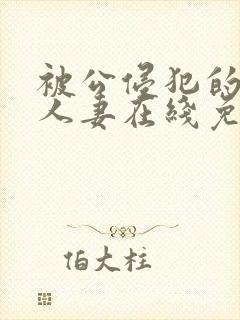 被公侵犯的丰满人妻在线免费观看