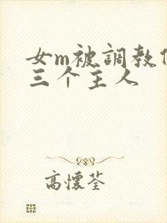 女m被调教伺候三个主人