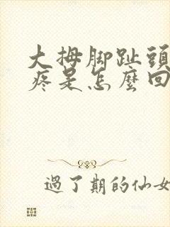 大拇脚趾头关节疼是怎么回事