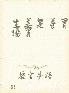 生姜是养胃还是伤胃
