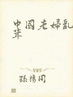 中国老妇乱毛茸茸