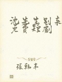 沈先生别来无恙免费短剧