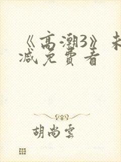 《高潮3》未删减免费看