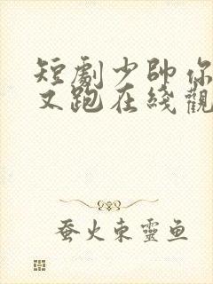 短剧少帅你老婆又跑在线观看