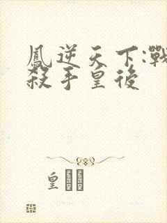 凤逆天下:战神杀手皇后