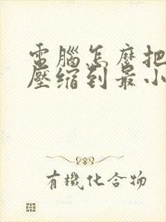 电脑怎么把文件压缩到最小
