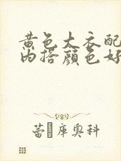黄色大衣配什么内搭颜色好看