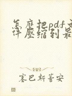 怎么把pdf文件压缩到最小