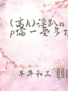 (高h)淫趴np伦一受多攻