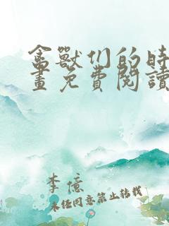 禽兽们的时间漫画免费阅读下拉式