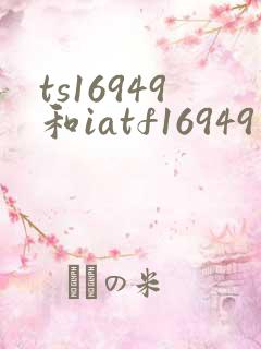 ts16949和iatf16949有什么区别