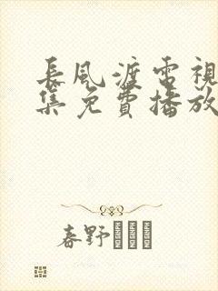 长风渡电视剧全集免费播放不卡顿