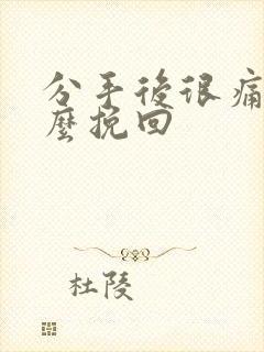 分手后很痛苦怎么挽回