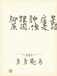 脚跟肿痛是什么原因,但走路疼