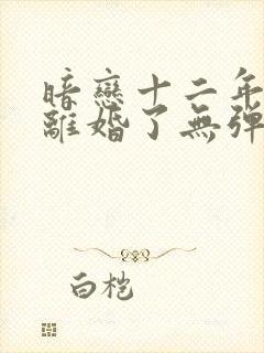 暗恋十二年的他离婚了无弹窗