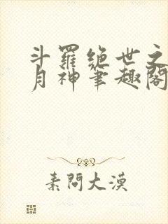 斗罗绝世之玄武月神笔趣阁免费阅读