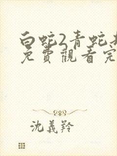 白蛇2青蛇劫起免费观看完整版