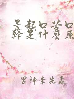 晨起口苦口臭口干是什么原因引起的