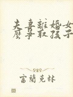 夫妻离婚女方怎么争取孩子抚养权