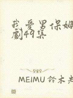 我爱男保姆电视剧49集