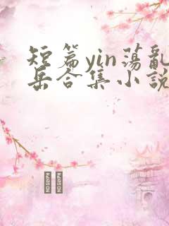 短篇yin荡乱岳合集小说最新章节