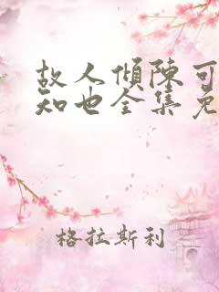 故人倾陈可悠宋知也全集免费观看