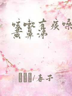 咳嗽有痰嗓子痛黄鼻涕