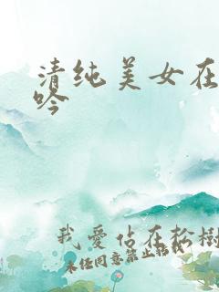 清纯美女在线呻吟
