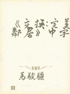 《交换:完美的邻居》中字