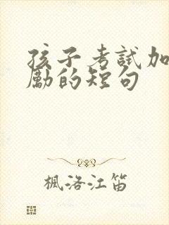 孩子考试加油鼓励的短句
