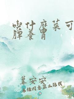 吃什么菜可以健脾养胃