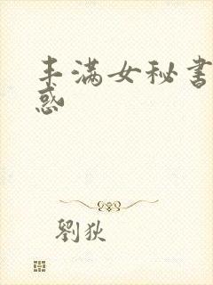 丰满女秘书的诱惑