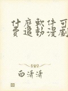 什么软件可以免费追动漫剧