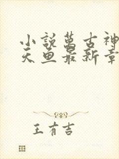 小说万古神帝飞天鱼最新章节列表免费