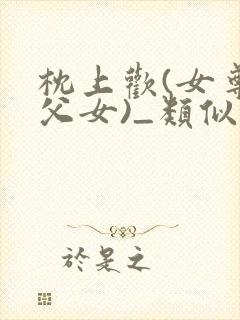 枕上欢(女尊/父女)_类似的小说
