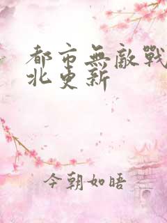 都市无敌战神林北更新