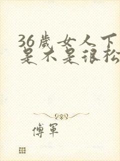 36岁女人下体是不是很松弛