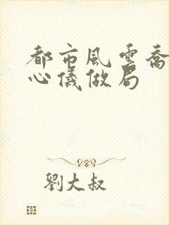 都市风云乔梁叶心仪做局