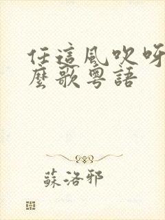 任这风吹呀吹什么歌粤语